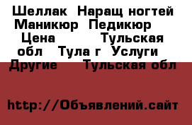 Шеллак. Наращ.ногтей.Маникюр. Педикюр.  › Цена ­ 300 - Тульская обл., Тула г. Услуги » Другие   . Тульская обл.